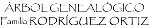 ÁRBOL GENEALÓGICO Familia RODRÍGUEZ ORTIZ